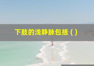 下肢的浅静脉包括 ( )